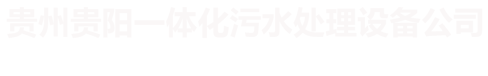 贵州贵阳一体化污水处理设备公司