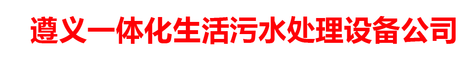 遵义一体化生活污水处理设备公司
