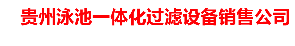 贵州泳池一体化过滤设备销售公司